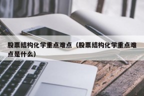 股票结构化学重点难点（股票结构化学重点难点是什么）