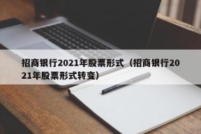 招商银行2021年股票形式（招商银行2021年股票形式转变）