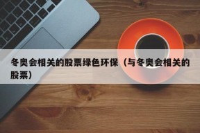 冬奥会相关的股票绿色环保（与冬奥会相关的股票）