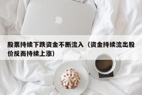 股票持续下跌资金不断流入（资金持续流出股价反而持续上涨）