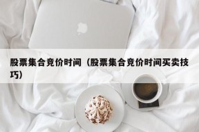 股票集合竞价时间（股票集合竞价时间买卖技巧）