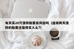 每天买20只涨停股票有风险吗（连续两天涨停的股票还值得买入么?）