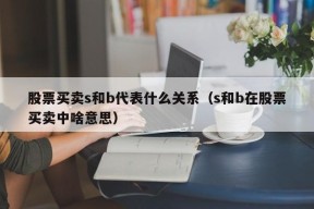 股票买卖s和b代表什么关系（s和b在股票买卖中啥意思）