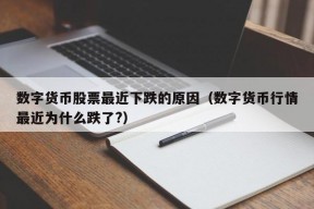 数字货币股票最近下跌的原因（数字货币行情最近为什么跌了?）