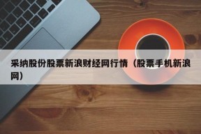 采纳股份股票新浪财经网行情（股票手机新浪网）