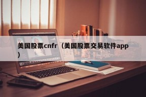 美国股票cnfr（美国股票交易软件app）