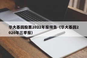 华大基因股票2021年报预告（华大基因2020年三季报）