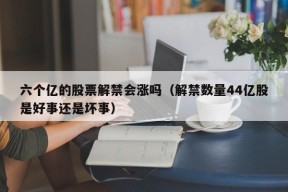 六个亿的股票解禁会涨吗（解禁数量44亿股是好事还是坏事）