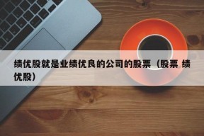 绩优股就是业绩优良的公司的股票（股票 绩优股）