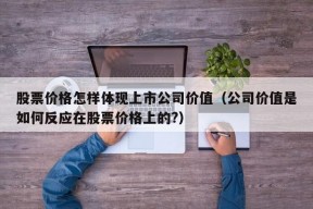 股票价格怎样体现上市公司价值（公司价值是如何反应在股票价格上的?）