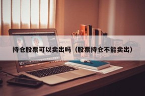 持仓股票可以卖出吗（股票持仓不能卖出）