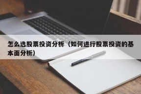 怎么选股票投资分析（如何进行股票投资的基本面分析）