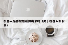 机器人操作股票看得出来吗（关于机器人的股票）