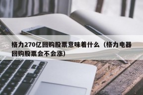 格力270亿回购股票意味着什么（格力电器回购股票会不会涨）