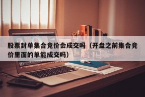 股票封单集合竞价会成交吗（开盘之前集合竞价里面的单能成交吗）