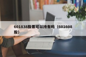 601838股票可以持有吗（601608股）