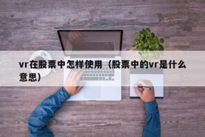 vr在股票中怎样使用（股票中的vr是什么意思）