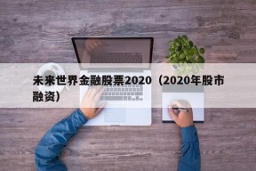 未来世界金融股票2020（2020年股市融资）