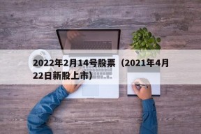 2022年2月14号股票（2021年4月22日新股上市）