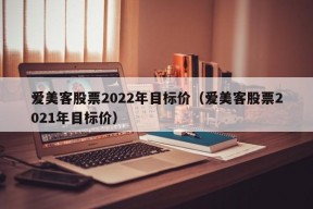 爱美客股票2022年目标价（爱美客股票2021年目标价）