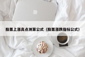 股票上涨高点测算公式（股票涨跌指标公式）