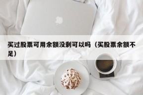 买过股票可用余额没剩可以吗（买股票余额不足）