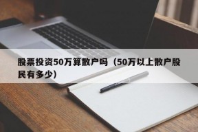 股票投资50万算散户吗（50万以上散户股民有多少）