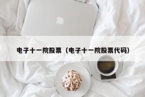 电子十一院股票（电子十一院股票代码）