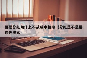 股票分红为什么不从成本扣除（分红是不是要除去成本）