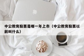 中公教育股票是哪一年上市（中公教育股票以前叫什么）