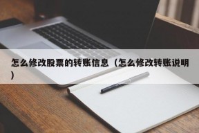 怎么修改股票的转账信息（怎么修改转账说明）