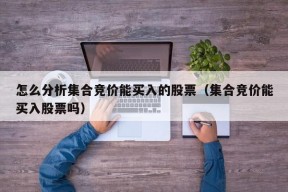 怎么分析集合竞价能买入的股票（集合竞价能买入股票吗）