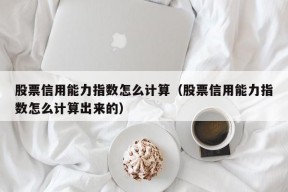 股票信用能力指数怎么计算（股票信用能力指数怎么计算出来的）