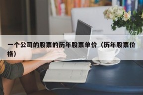 一个公司的股票的历年股票单价（历年股票价格）