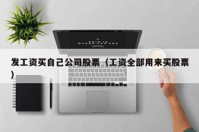 发工资买自己公司股票（工资全部用来买股票）