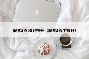 股票2点50分拉升（股票2点半拉升）