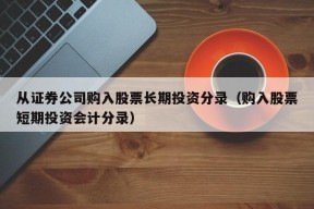 从证券公司购入股票长期投资分录（购入股票短期投资会计分录）