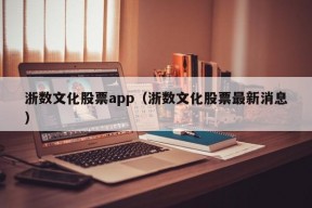 浙数文化股票app（浙数文化股票最新消息）