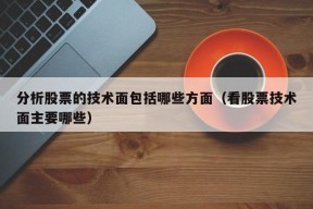 分析股票的技术面包括哪些方面（看股票技术面主要哪些）