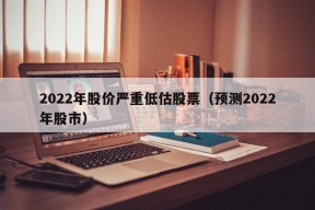 2022年股价严重低估股票（预测2022年股市）