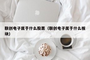 联创电子属于什么股票（联创电子属于什么板块）