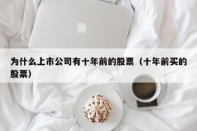 为什么上市公司有十年前的股票（十年前买的股票）