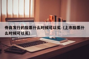 券商发行的股票什么时候可以买（上市股票什么时候可以买）