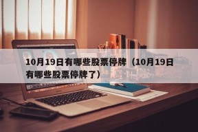 10月19日有哪些股票停牌（10月19日有哪些股票停牌了）