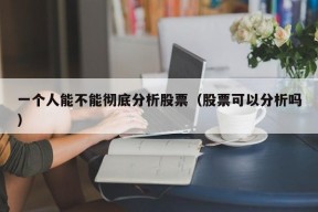 一个人能不能彻底分析股票（股票可以分析吗）