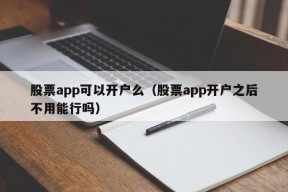 股票app可以开户么（股票app开户之后不用能行吗）