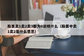 股票卖1卖2卖3都为0说明什么（股票中卖1卖2是什么意思）