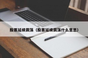 股票延续震荡（股票延续震荡什么意思）