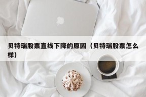 贝特瑞股票直线下降的原因（贝特瑞股票怎么样）