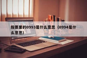 股票里的0993是什么意思（0994是什么意思）